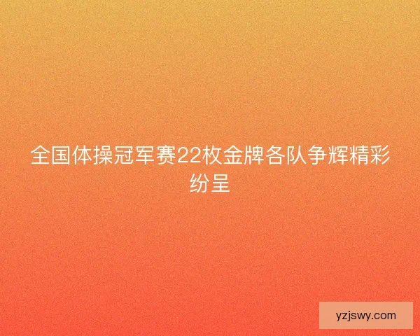全国体操冠军赛22枚金牌各队争辉精彩纷呈