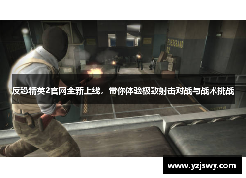 反恐精英2官网全新上线，带你体验极致射击对战与战术挑战