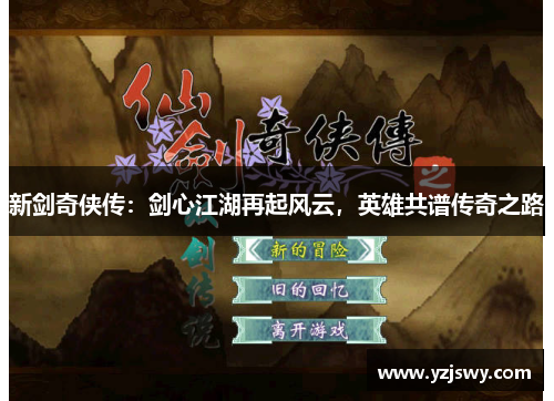 新剑奇侠传：剑心江湖再起风云，英雄共谱传奇之路