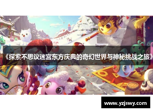 《探索不思议迷宫东方庆典的奇幻世界与神秘挑战之旅》